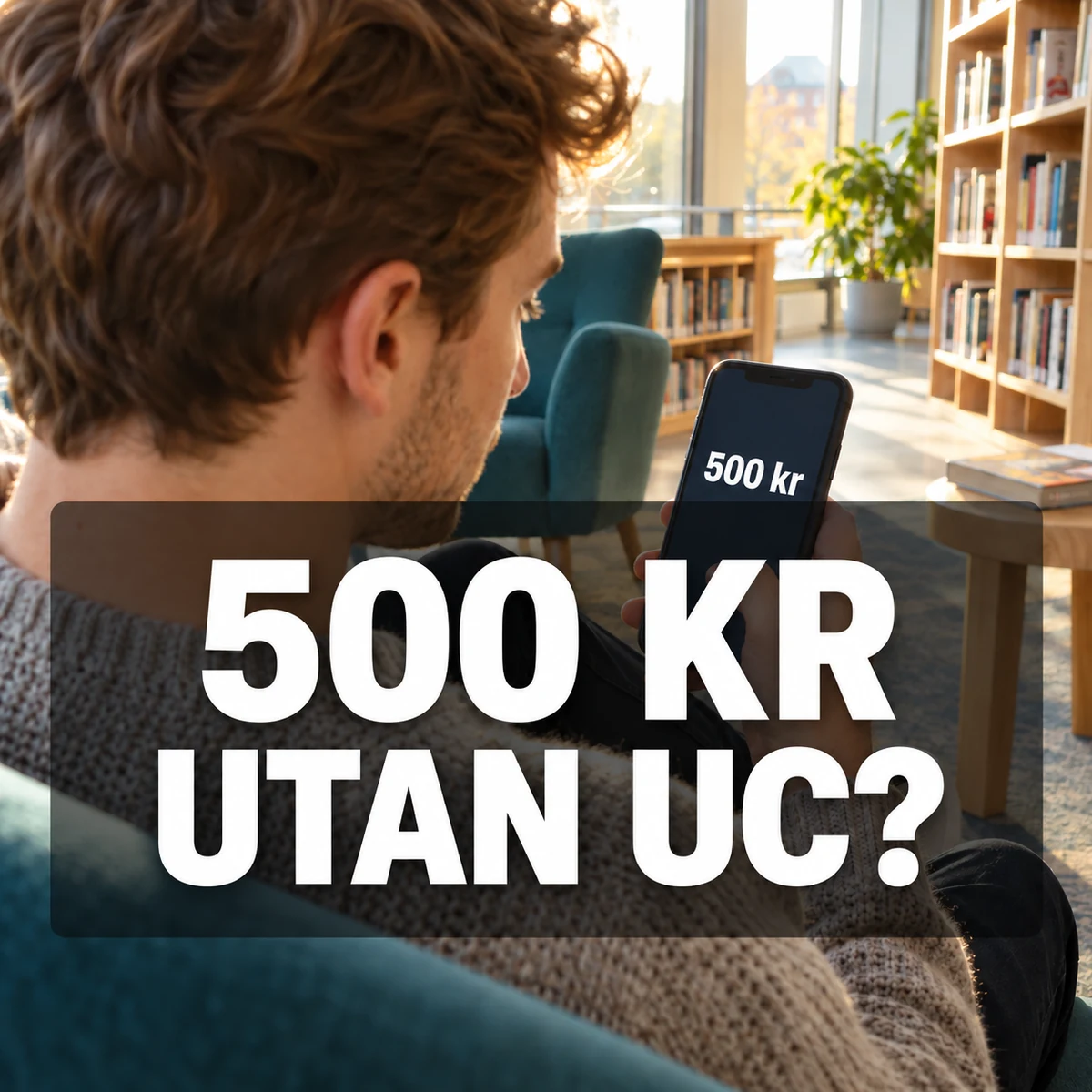 Ung man i en svensk bibliotekshörna granskar 500 kr på en mobil, med den stora texten 500 kr utan UC?