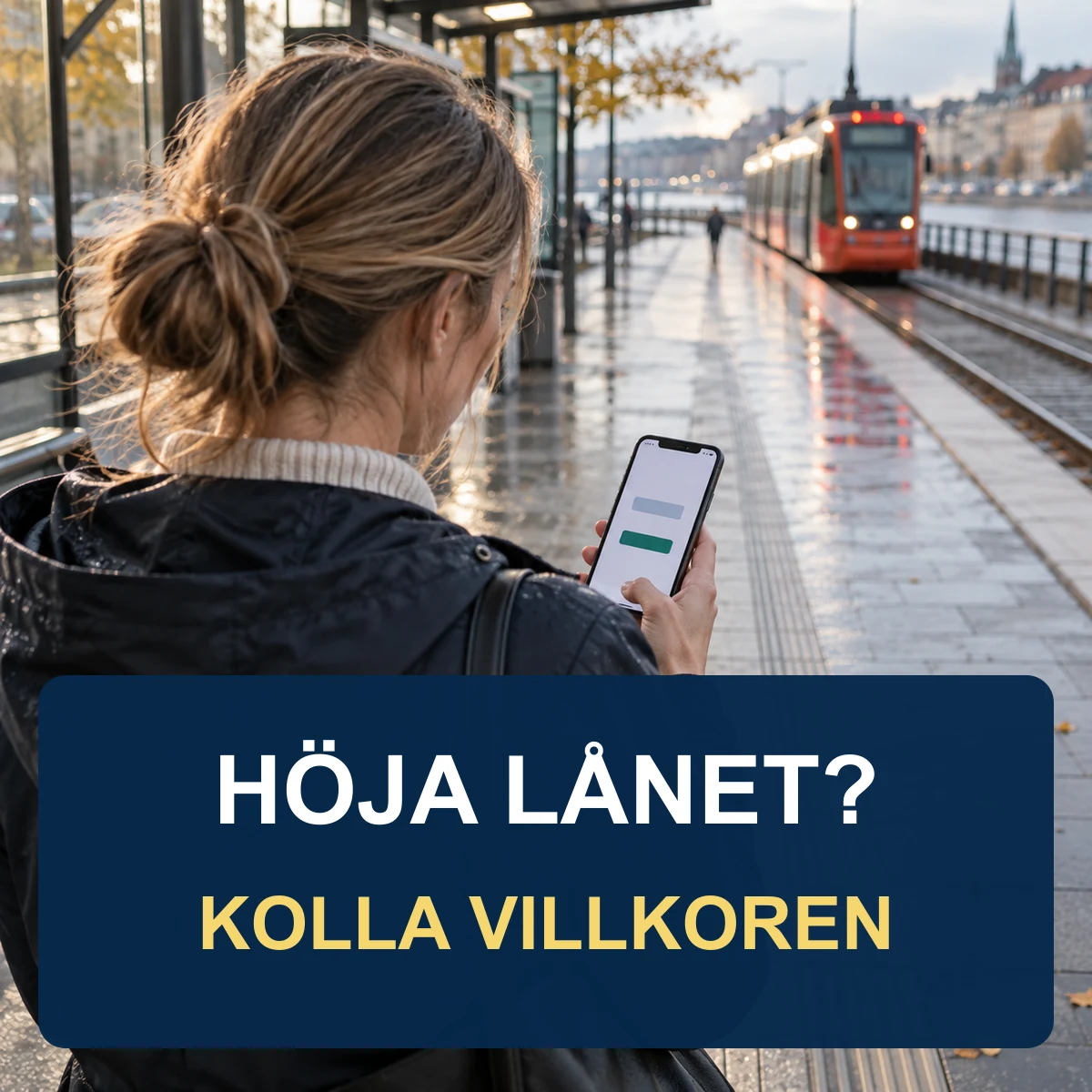 Kvinna på en svensk spårvagnshållplats granskar ett lånebesked i mobilen, med texten Höja lånet? Kolla villkoren